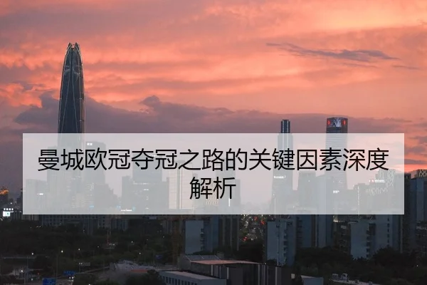 曼城欧冠夺冠之路的关键因素深度解析