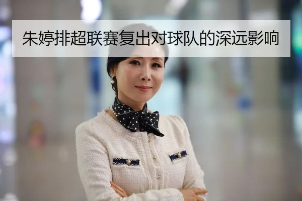 朱婷排超联赛复出对球队的深远影响