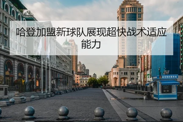 哈登加盟新球队展现超快战术适应能力