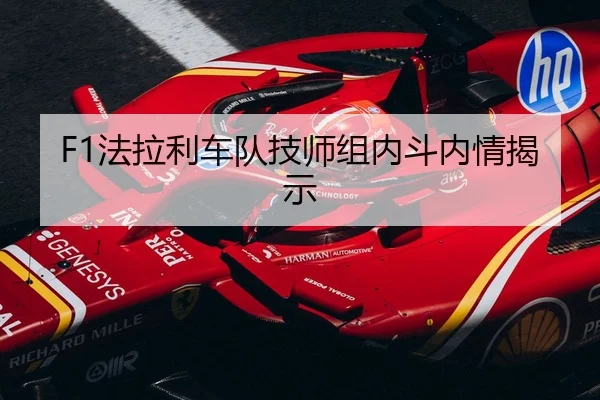 F1法拉利车队技师组内斗内情揭示