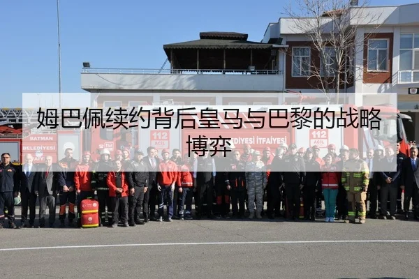 姆巴佩续约背后皇马与巴黎的战略博弈