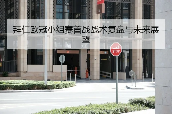 拜仁欧冠小组赛首战战术复盘与未来展望